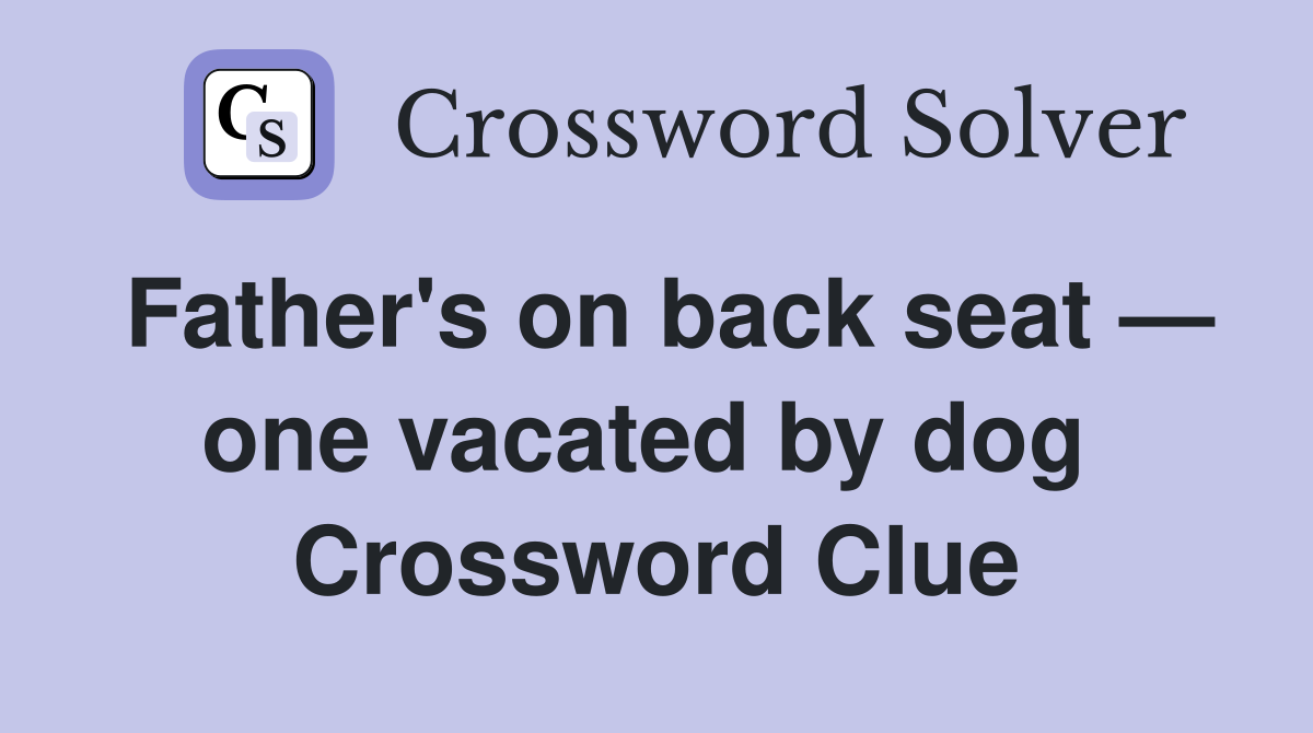 Father's on back seat — one vacated by dog  Crossword Clue