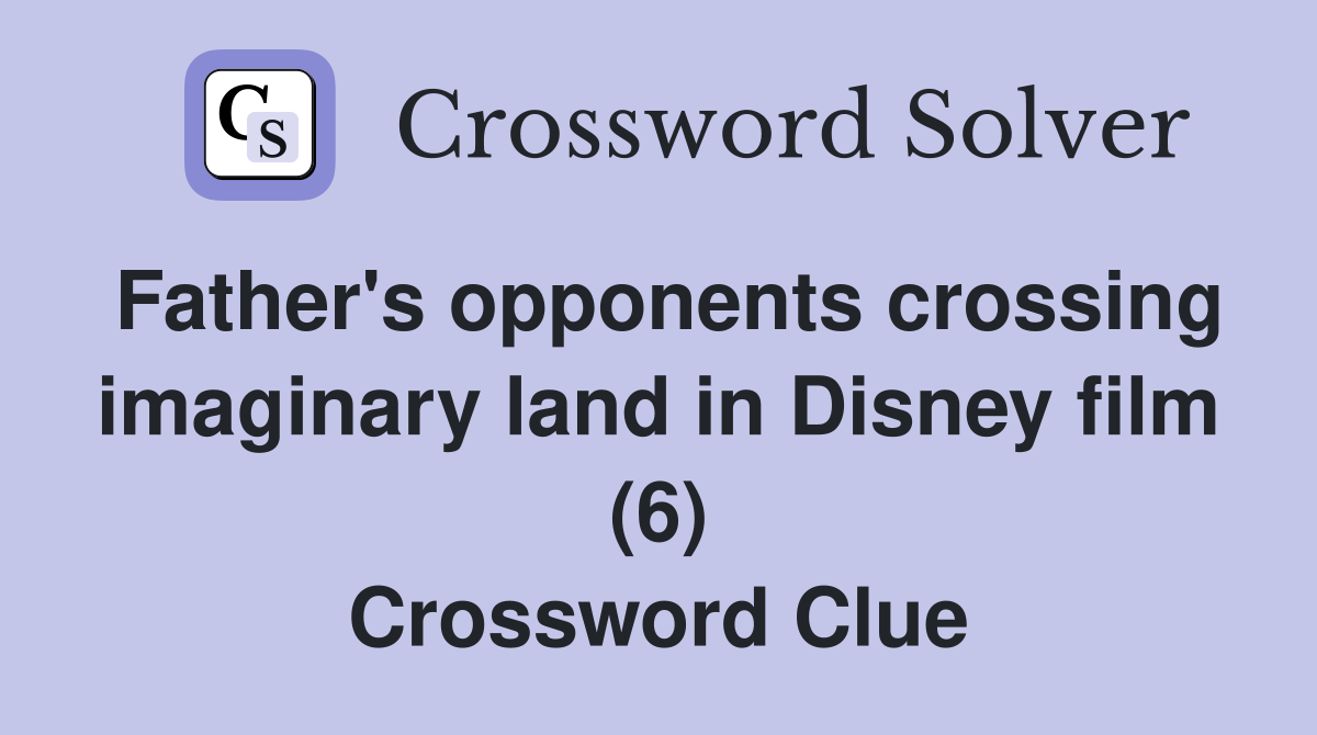 Father's opponents crossing imaginary land in Disney film (6) Crossword Clue