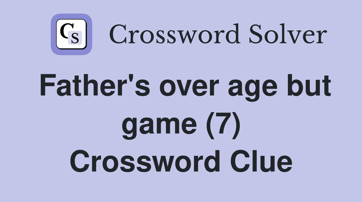 Father's over age but game (7) Crossword Clue