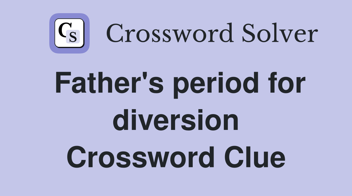 Father's period for diversion Crossword Clue