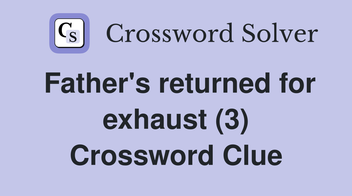 Father's returned for exhaust (3) Crossword Clue