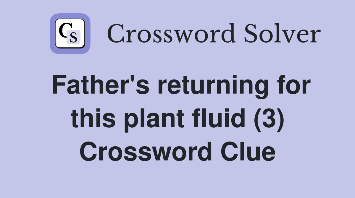 Father's returning for this plant fluid (3) Crossword Clue