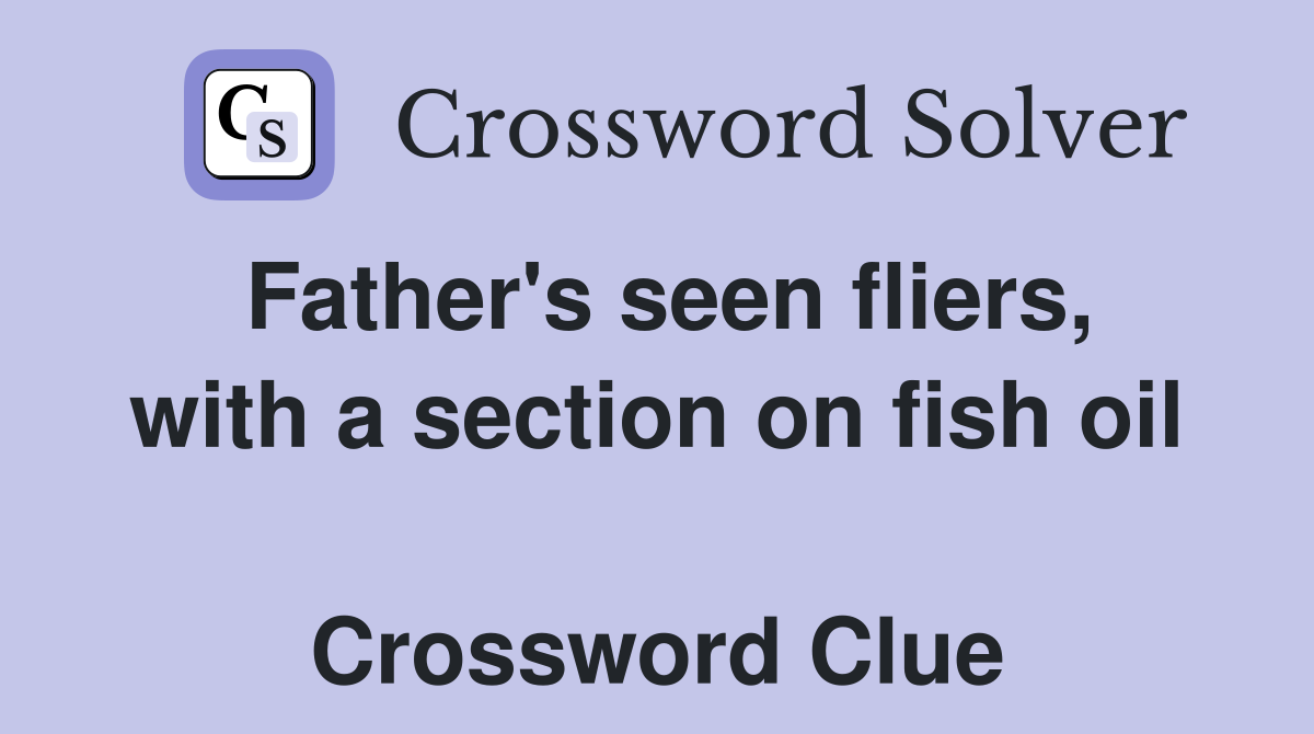Father's seen fliers, with a section on fish oil  Crossword Clue