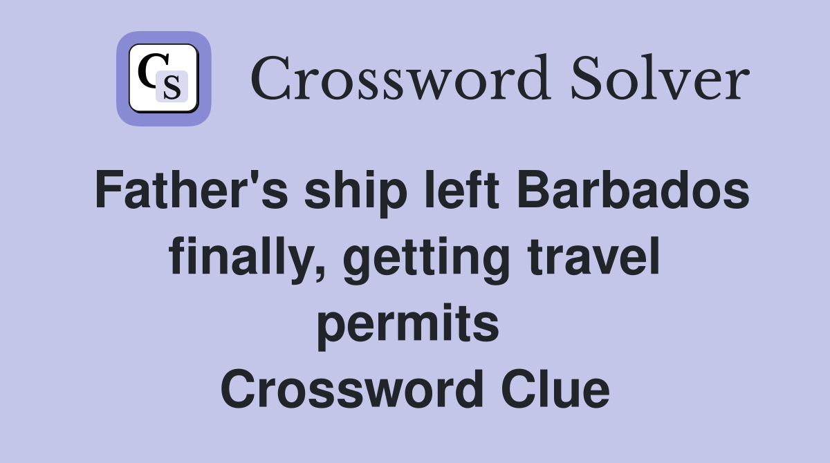 Father's ship left Barbados finally, getting travel permits  Crossword Clue