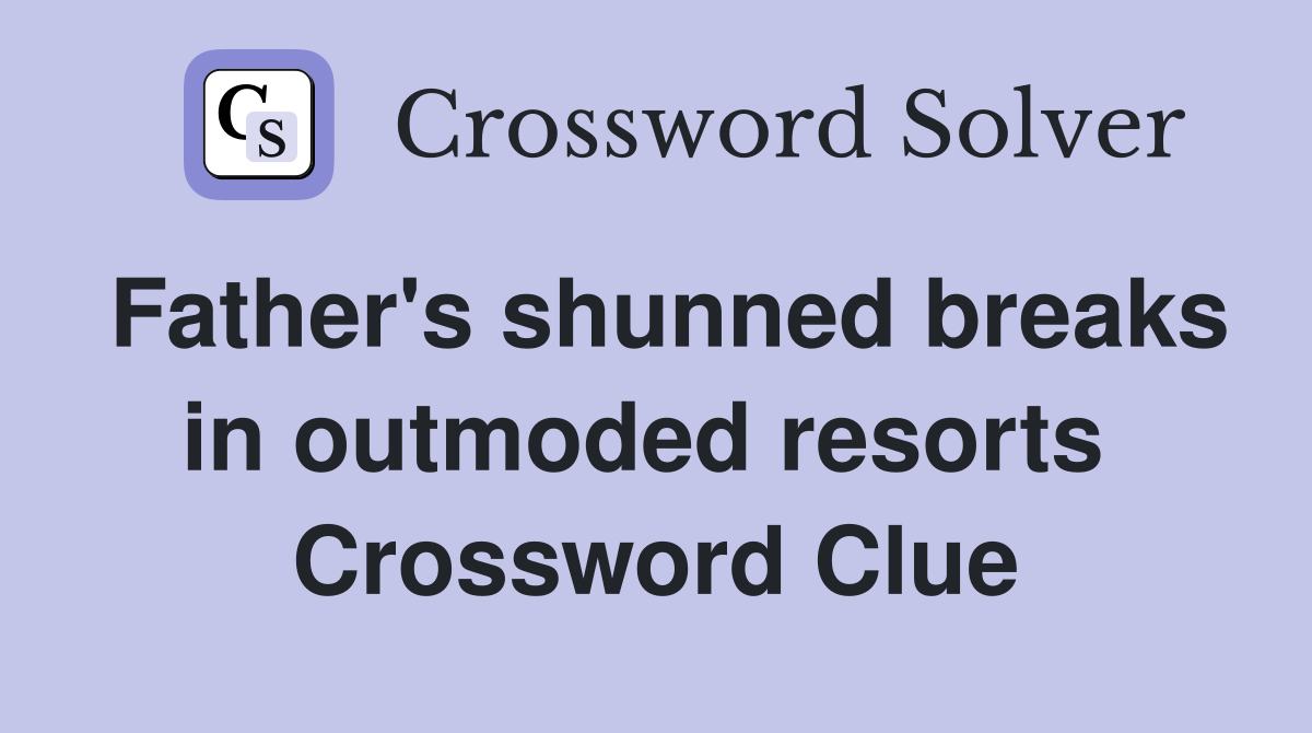 Father's shunned breaks in outmoded resorts  Crossword Clue