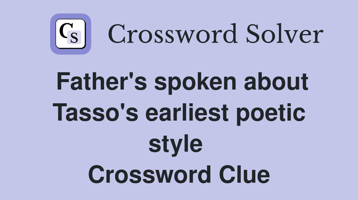 Father's spoken about Tasso's earliest poetic style  Crossword Clue