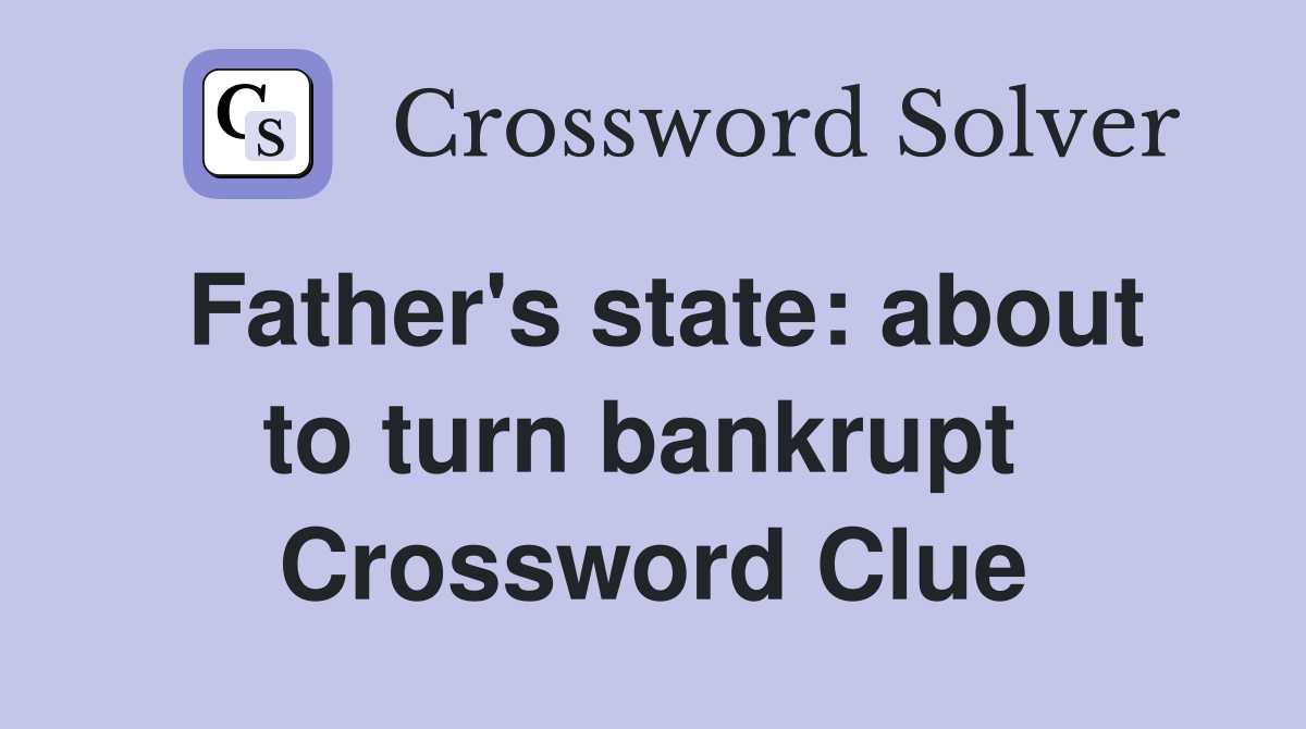 Father's state: about to turn bankrupt  Crossword Clue