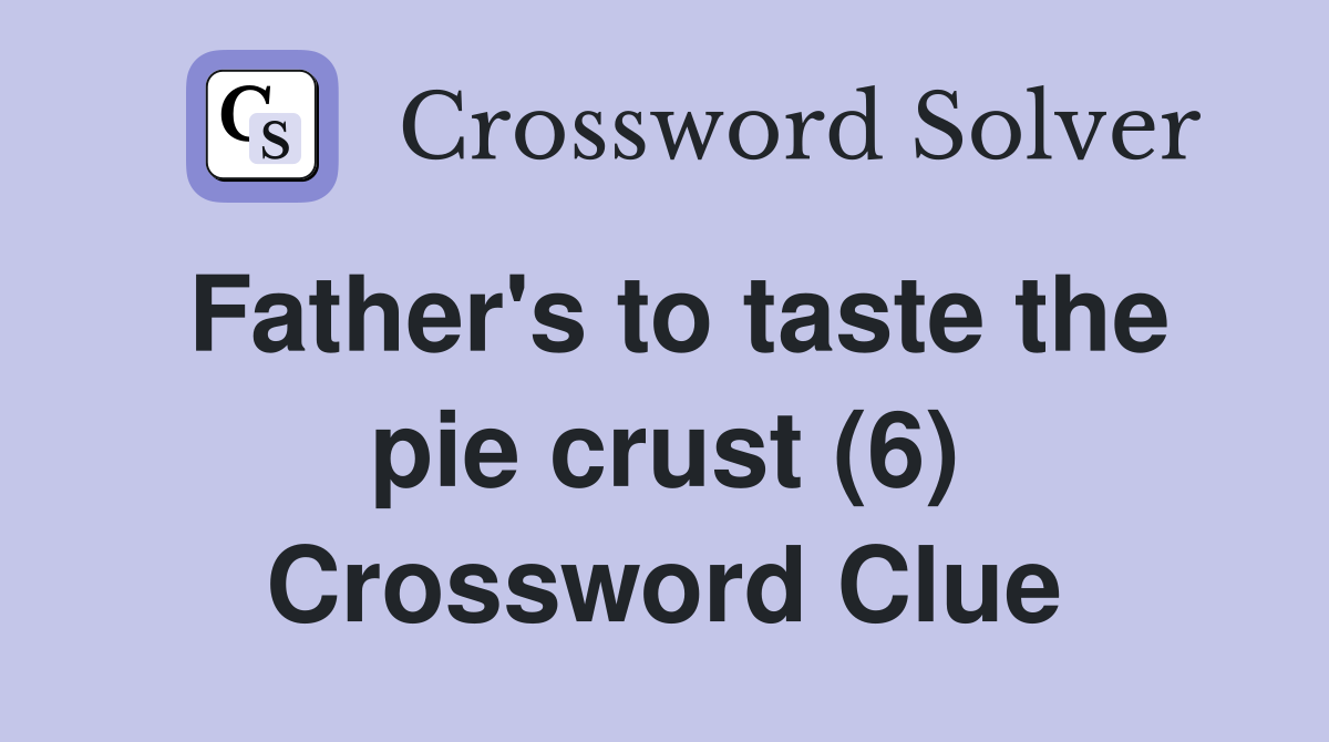 Father's to taste the pie crust (6) Crossword Clue