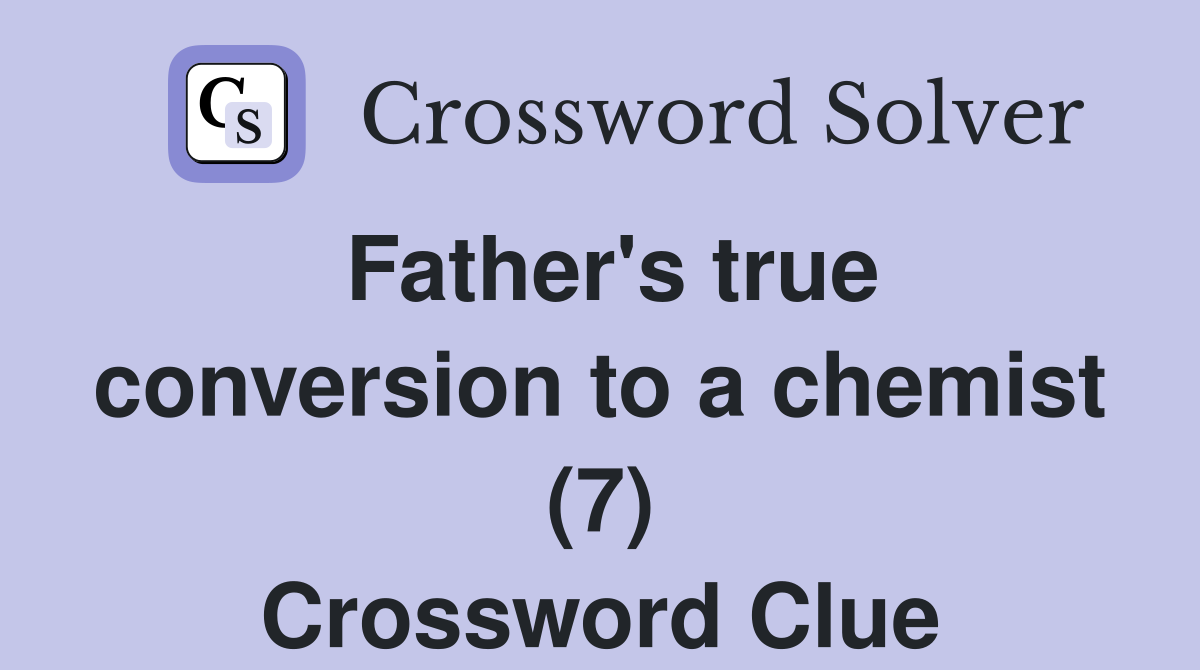 Father's true conversion to a chemist (7) Crossword Clue