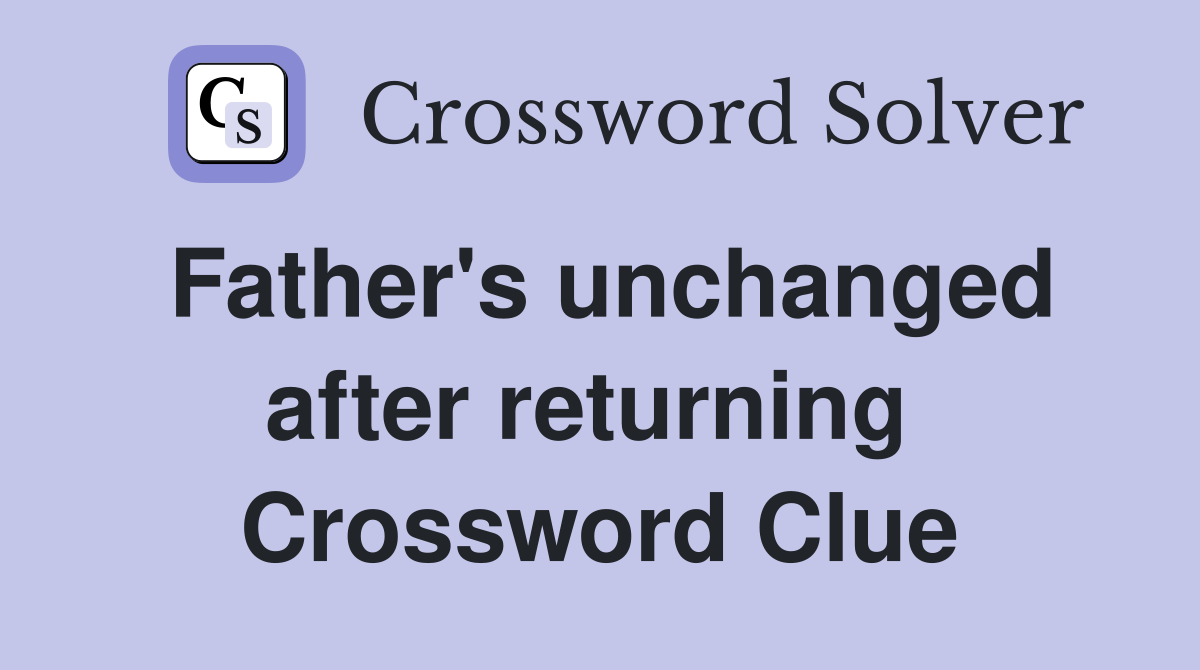 Father's unchanged after returning  Crossword Clue
