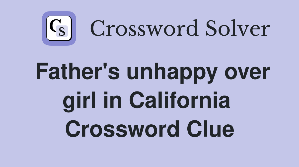 Father's unhappy over girl in California  Crossword Clue