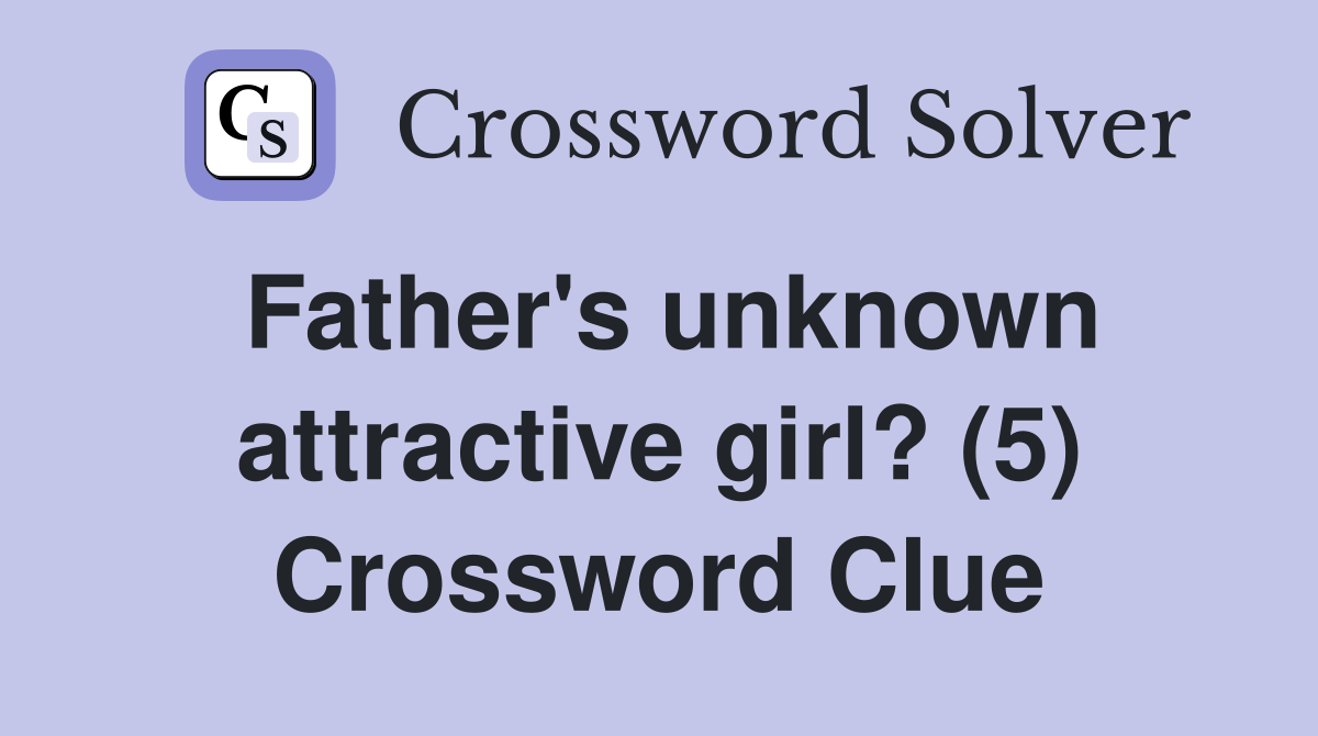Father's unknown attractive girl? (5) Crossword Clue