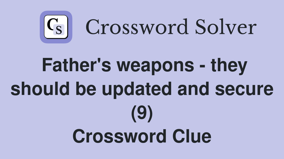 Father's weapons - they should be updated and secure (9) Crossword Clue