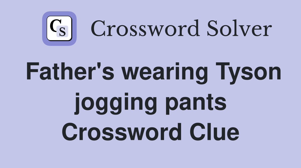 Father's wearing Tyson jogging pants Crossword Clue