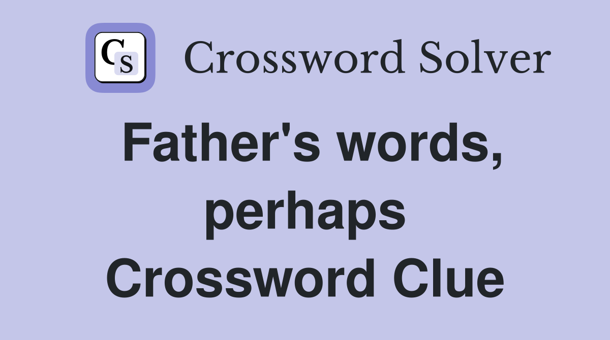 Father's words, perhaps Crossword Clue