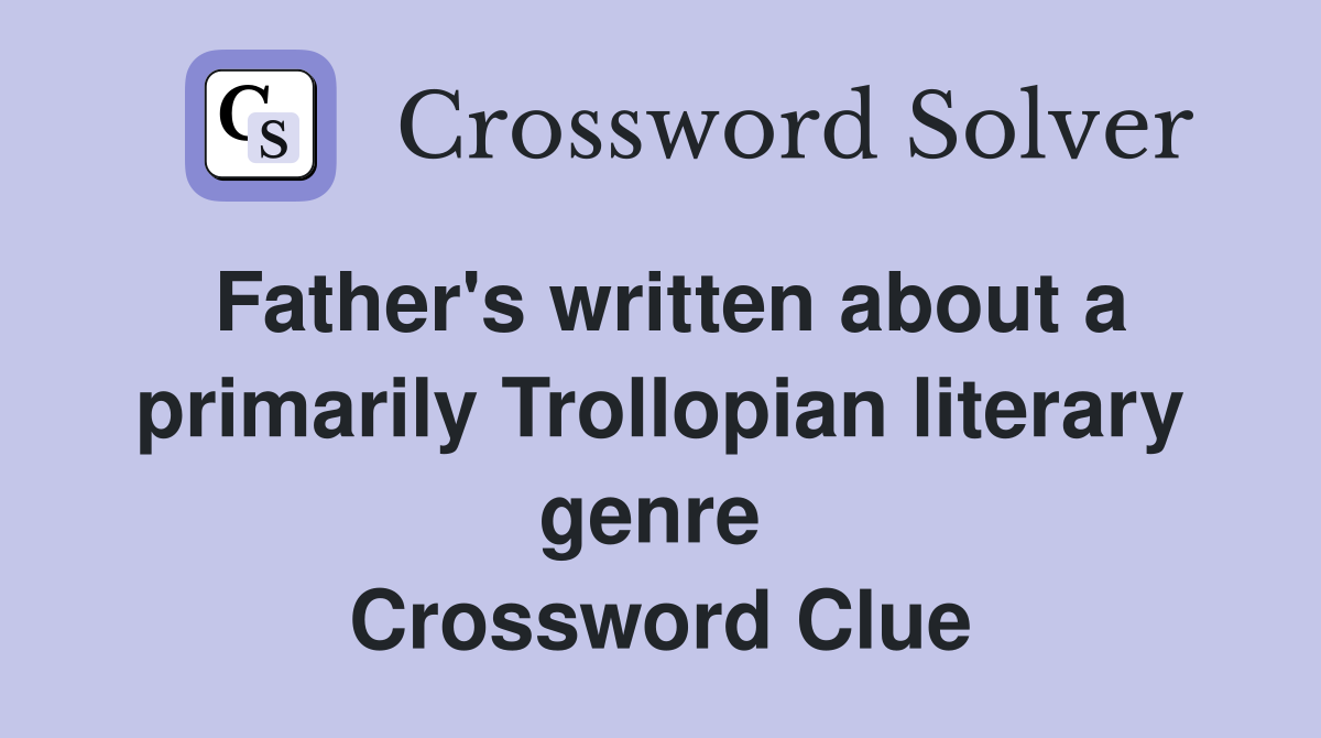 Father's written about a primarily Trollopian literary genre  Crossword Clue