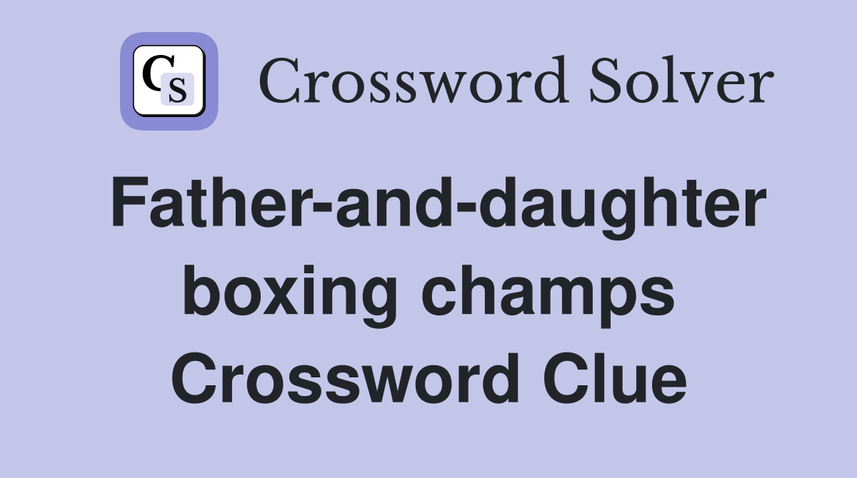 Father-and-daughter boxing champs Crossword Clue