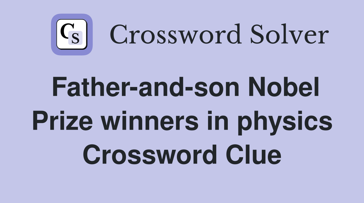 Father-and-son Nobel Prize winners in physics Crossword Clue