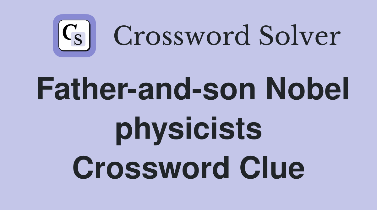 Father-and-son Nobel physicists Crossword Clue