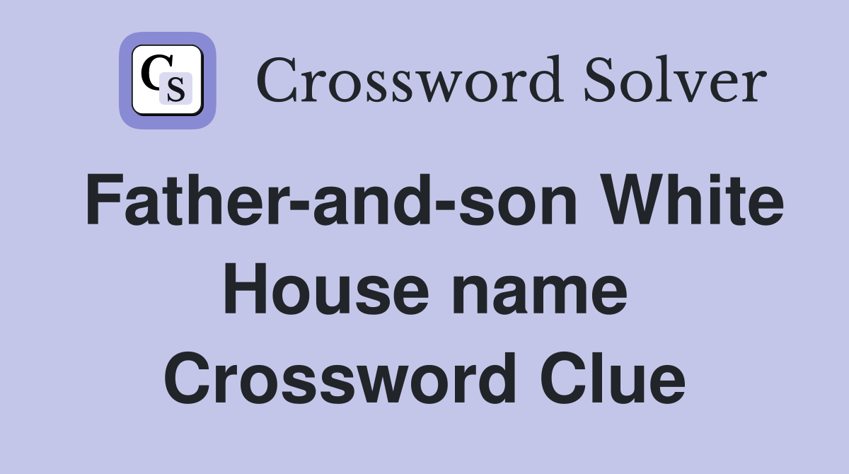 Father-and-son White House name Crossword Clue