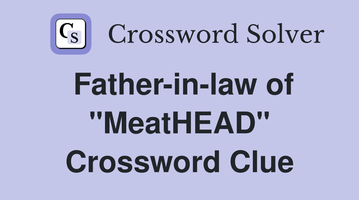 Father-in-law of "MeatHEAD" Crossword Clue
