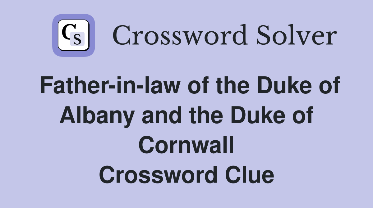 Father-in-law of the Duke of Albany and the Duke of Cornwall Crossword Clue