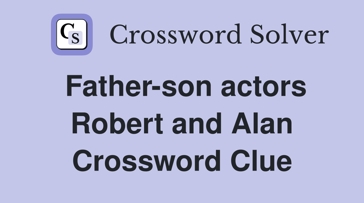Father-son actors Robert and Alan Crossword Clue
