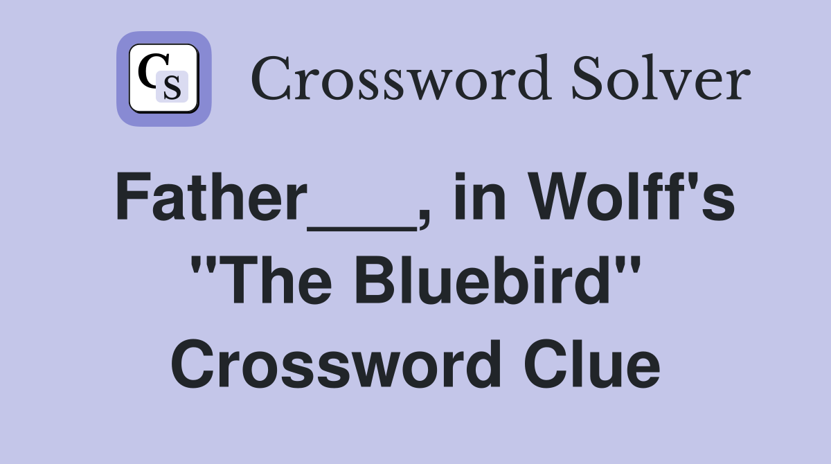 Father___, in Wolff's "The Bluebird" Crossword Clue