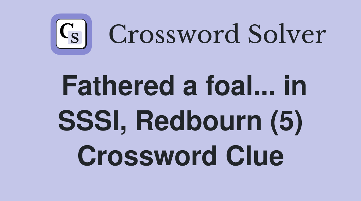 Fathered a foal... in SSSI, Redbourn (5) Crossword Clue