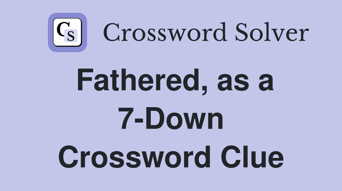 Fathered, as a 7-Down Crossword Clue