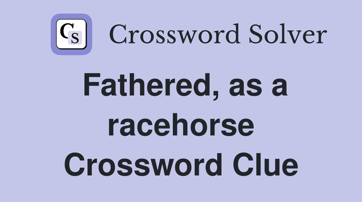 Fathered, as a racehorse Crossword Clue