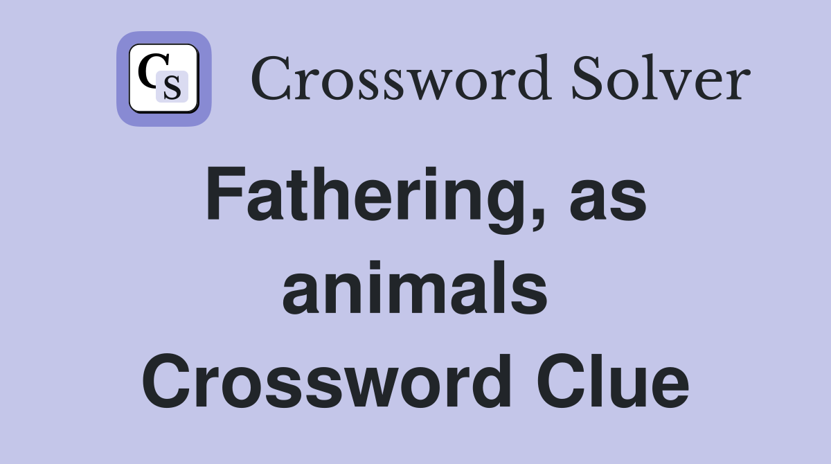 Fathering, as animals Crossword Clue