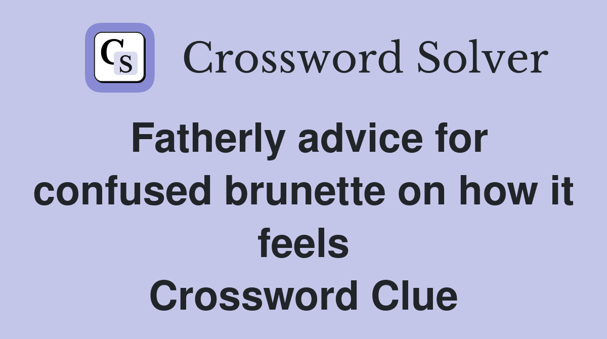 Fatherly advice for confused brunette on how it feels Crossword Clue