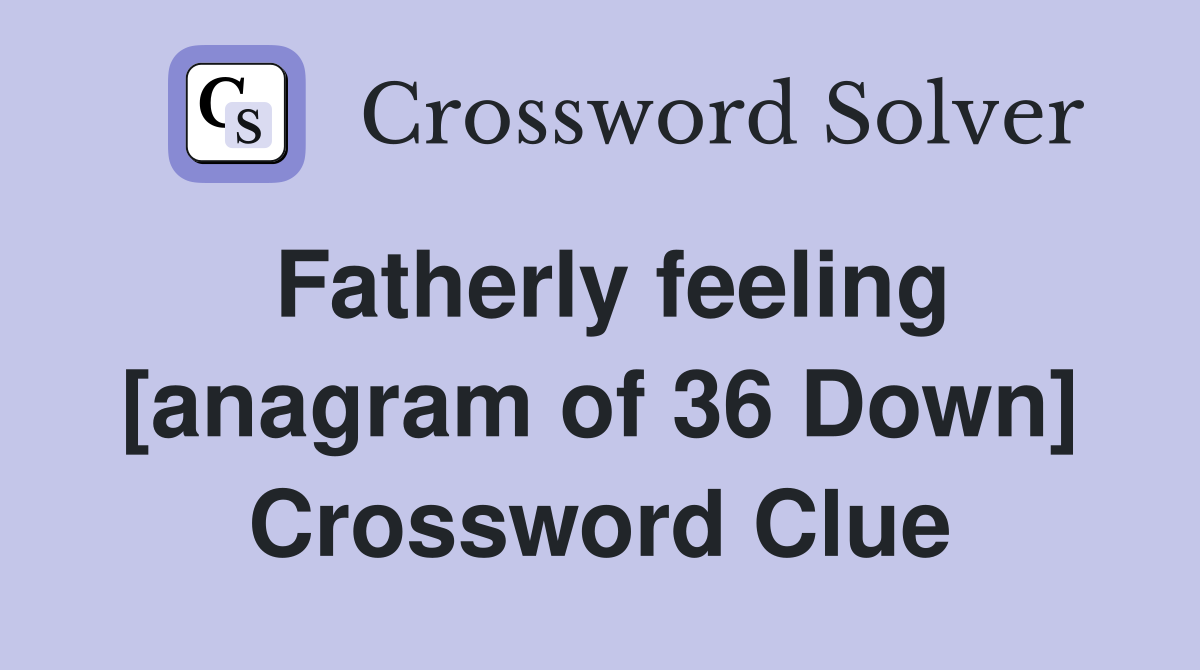 Fatherly feeling [anagram of 36 Down] Crossword Clue