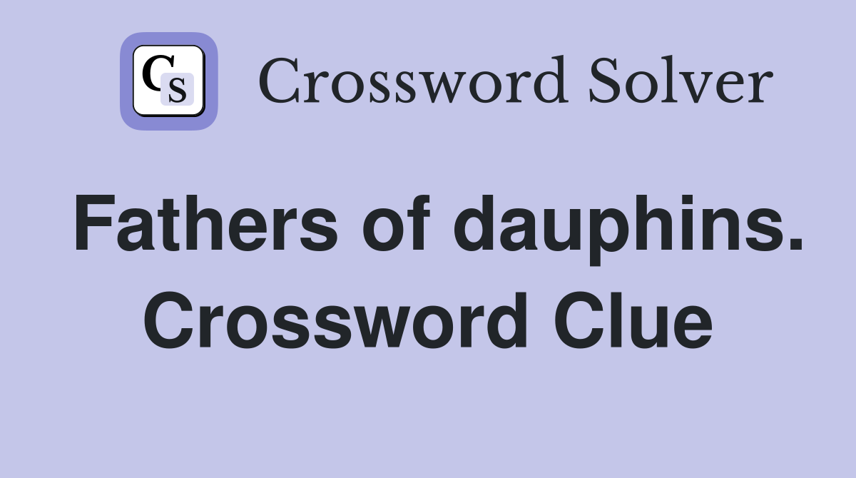 Fathers of dauphins. Crossword Clue