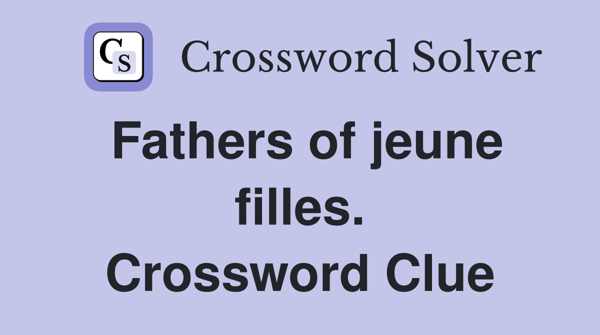 Fathers of jeune filles. Crossword Clue