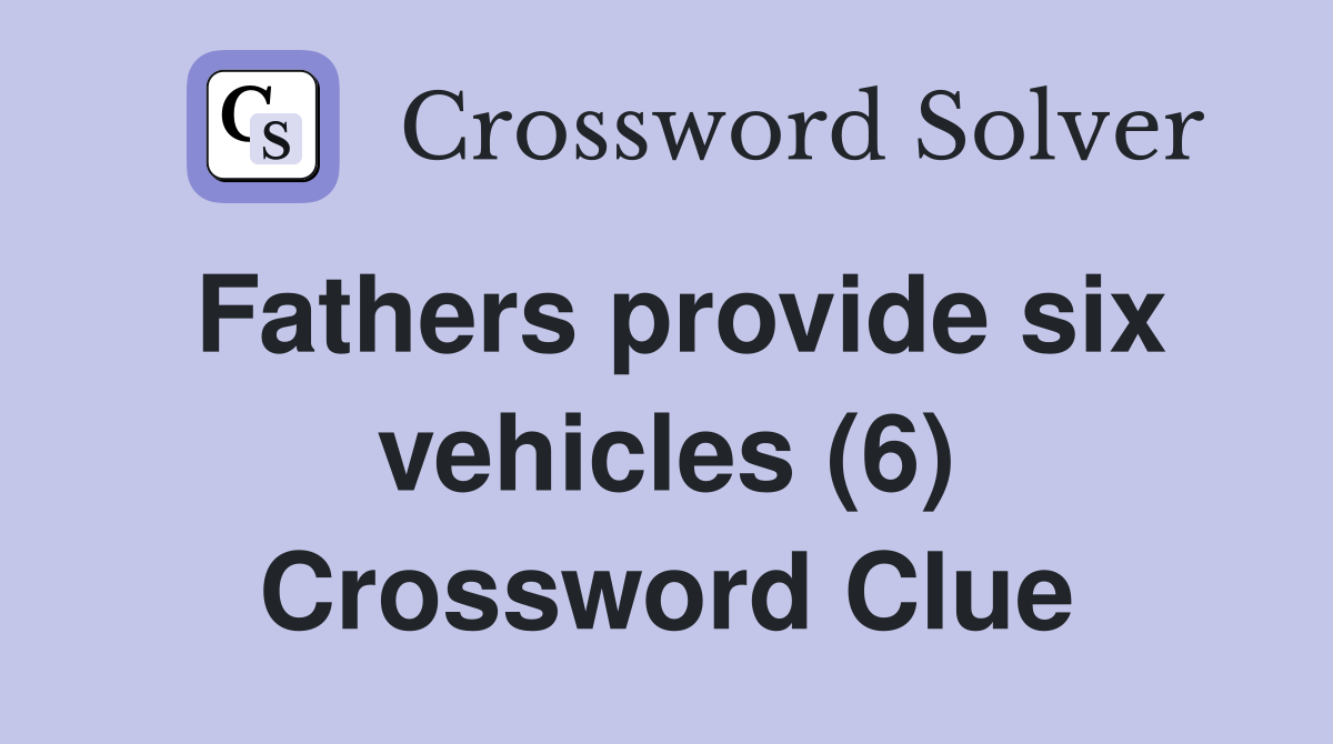 Fathers provide six vehicles (6) Crossword Clue