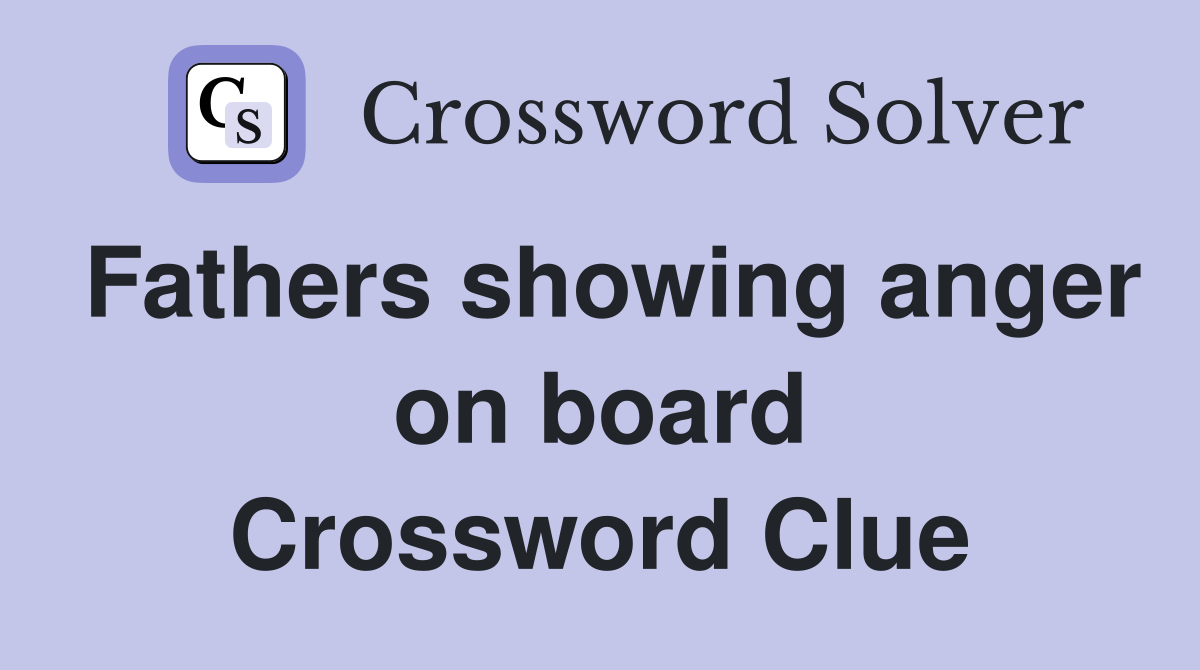 Fathers showing anger on board Crossword Clue