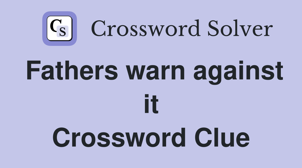 Fathers warn against it Crossword Clue