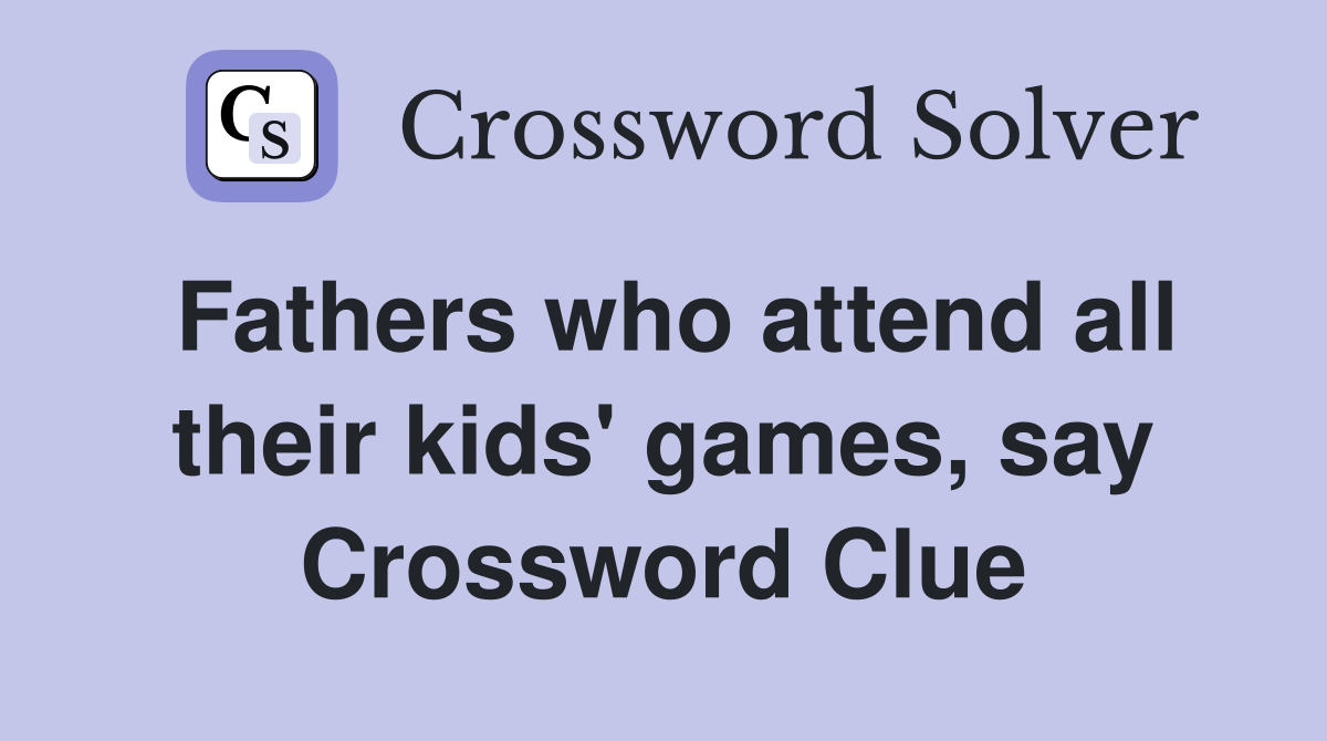 Fathers who attend all their kids' games, say Crossword Clue