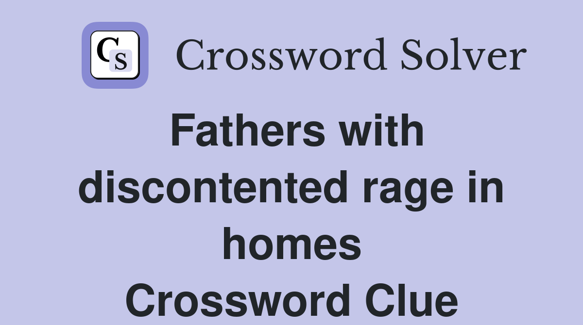 Fathers with discontented rage in homes Crossword Clue