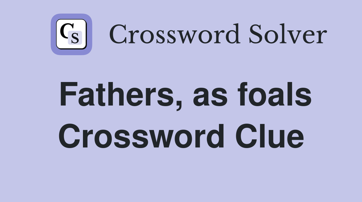 Fathers, as foals Crossword Clue