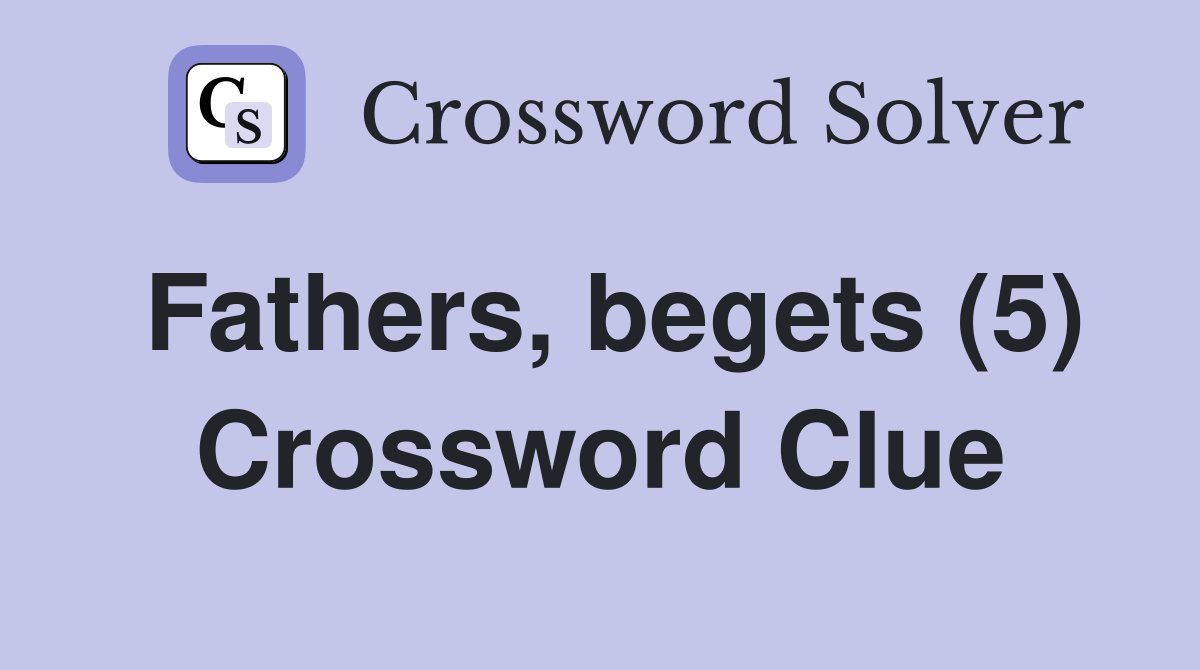 Fathers, begets (5) Crossword Clue