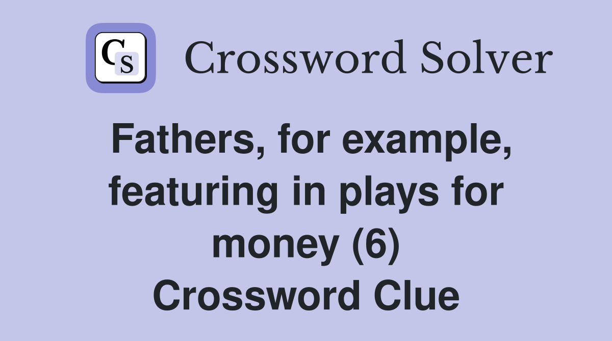 Fathers, for example, featuring in plays for money (6) Crossword Clue