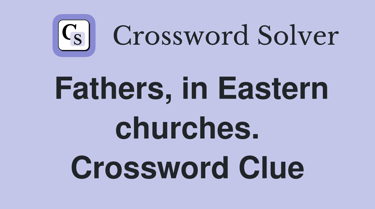 Fathers, in Eastern churches. Crossword Clue