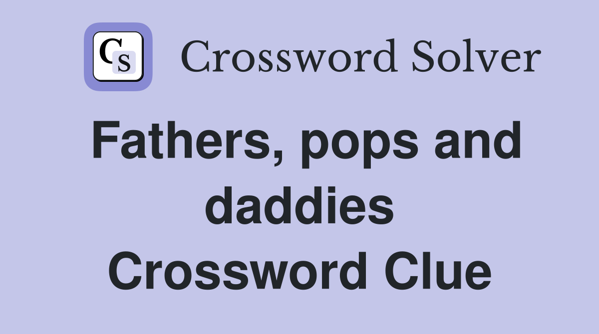 Fathers, pops and daddies Crossword Clue