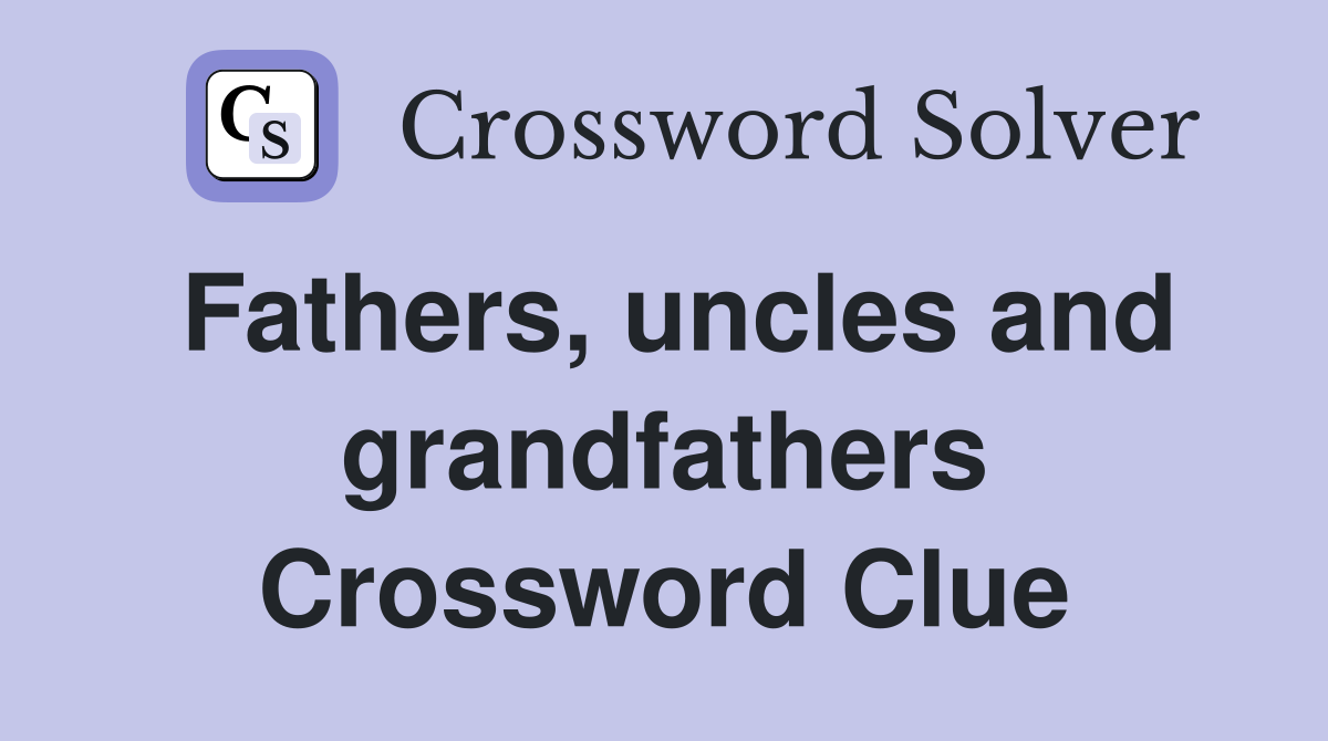 Fathers, uncles and grandfathers Crossword Clue
