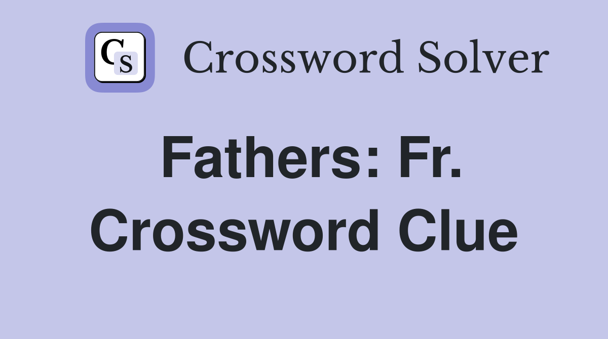 Fathers: Fr. Crossword Clue
