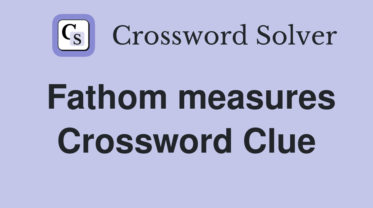 Fathom measures Crossword Clue