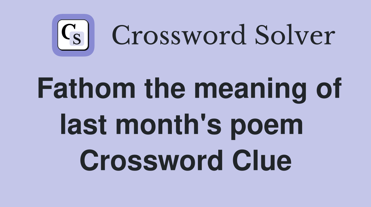 Fathom the meaning of last month's poem  Crossword Clue